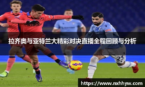 拉齐奥与亚特兰大精彩对决直播全程回顾与分析