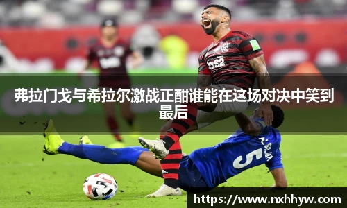 弗拉门戈与希拉尔激战正酣谁能在这场对决中笑到最后