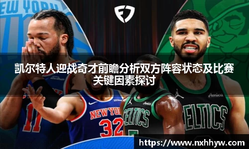凯尔特人迎战奇才前瞻分析双方阵容状态及比赛关键因素探讨